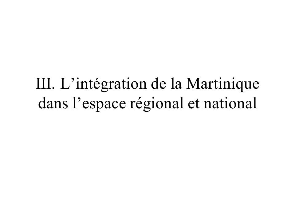 III. L’intégration de la Martinique dans l’espace régional et national