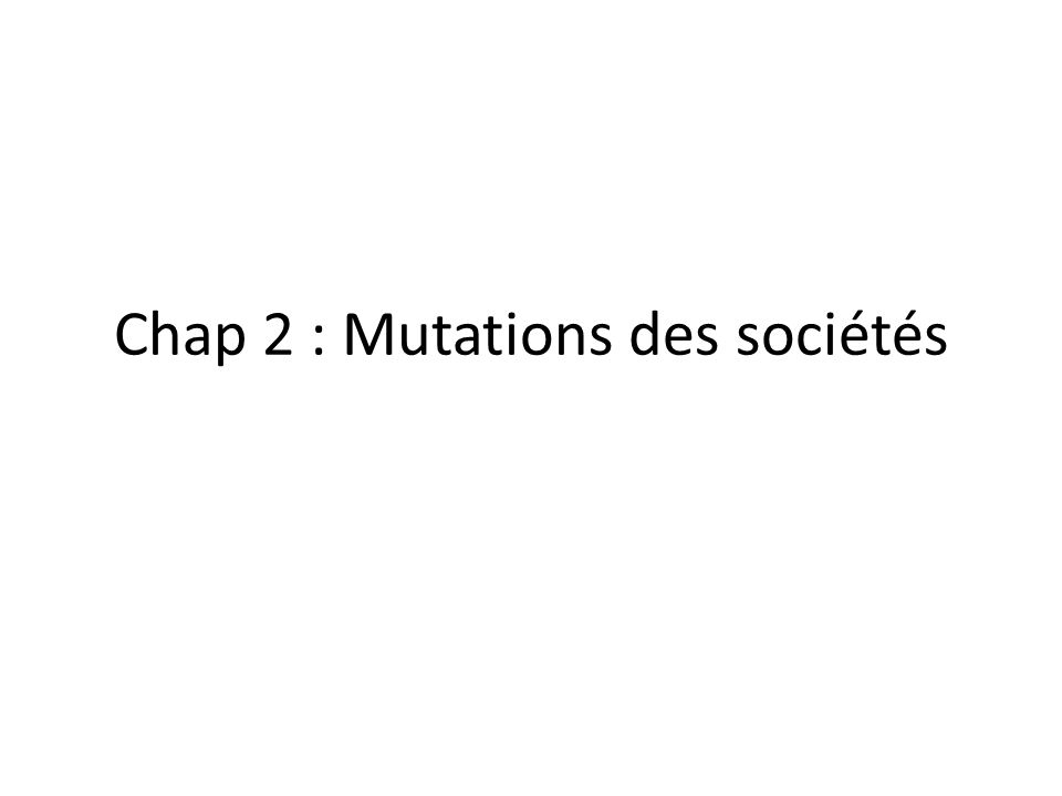 Chap 2 : Mutations des sociétés