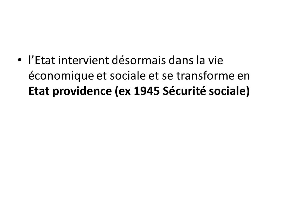 l’Etat intervient désormais dans la vie économique et sociale et se transforme en Etat providence (ex 1945 Sécurité sociale)