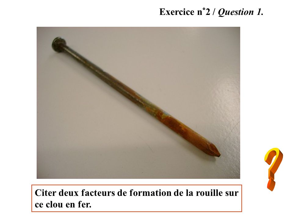 Exercice n°2 / Question 1. Citer deux facteurs de formation de la rouille sur ce clou en fer.