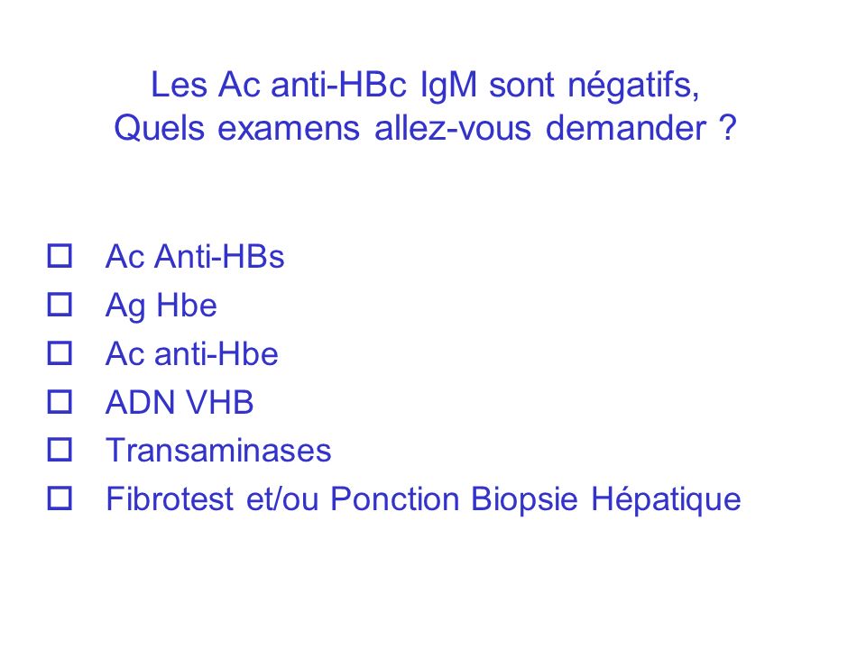 Les Ac anti-HBc IgM sont négatifs, Quels examens allez-vous demander