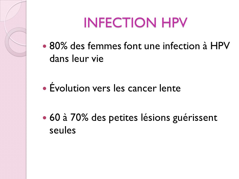 INFECTION HPV 80% des femmes font une infection à HPV dans leur vie