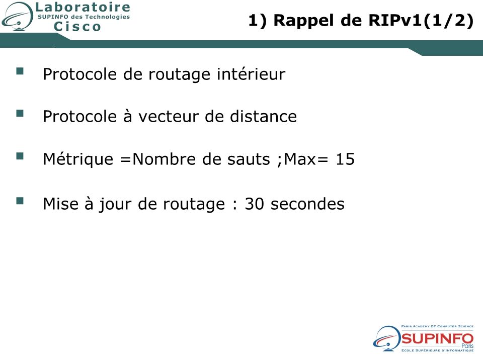 1) Rappel de RIPv1(1/2) Protocole de routage intérieur. Protocole à vecteur de distance. Métrique =Nombre de sauts ;Max= 15.