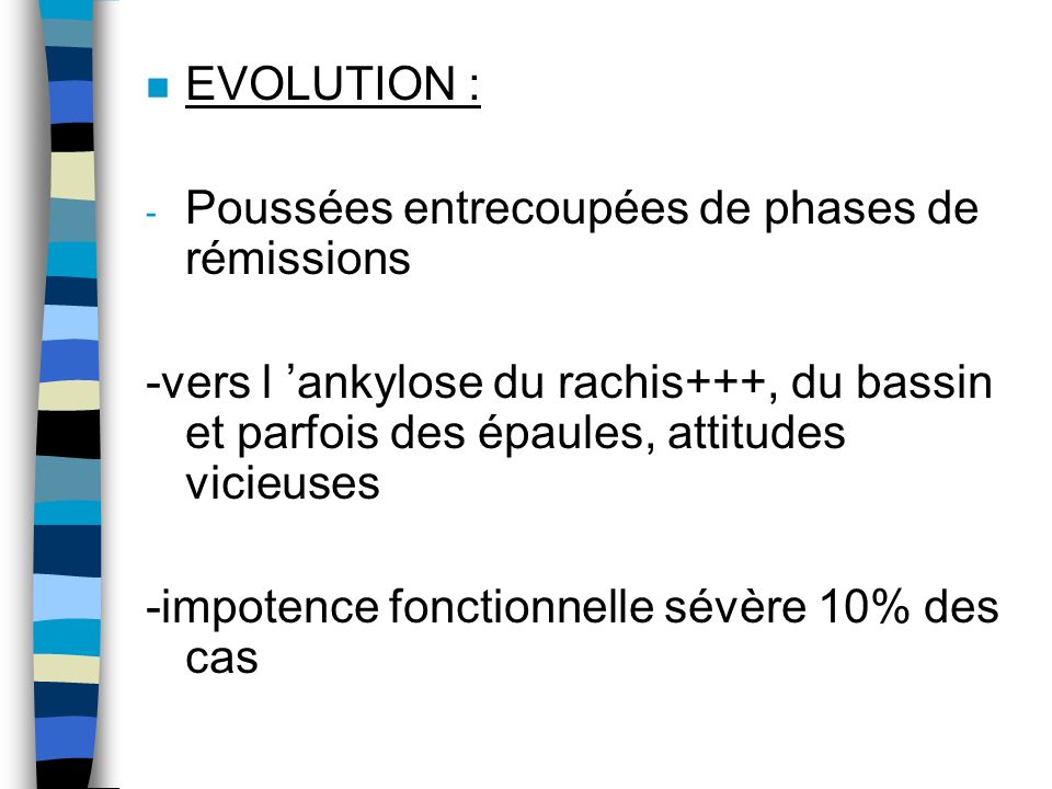 EVOLUTION : Poussées entrecoupées de phases de rémissions. -vers l ’ankylose du rachis+++, du bassin et parfois des épaules, attitudes vicieuses.