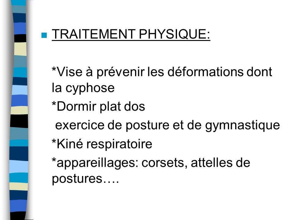 TRAITEMENT PHYSIQUE: *Vise à prévenir les déformations dont la cyphose. *Dormir plat dos. exercice de posture et de gymnastique.