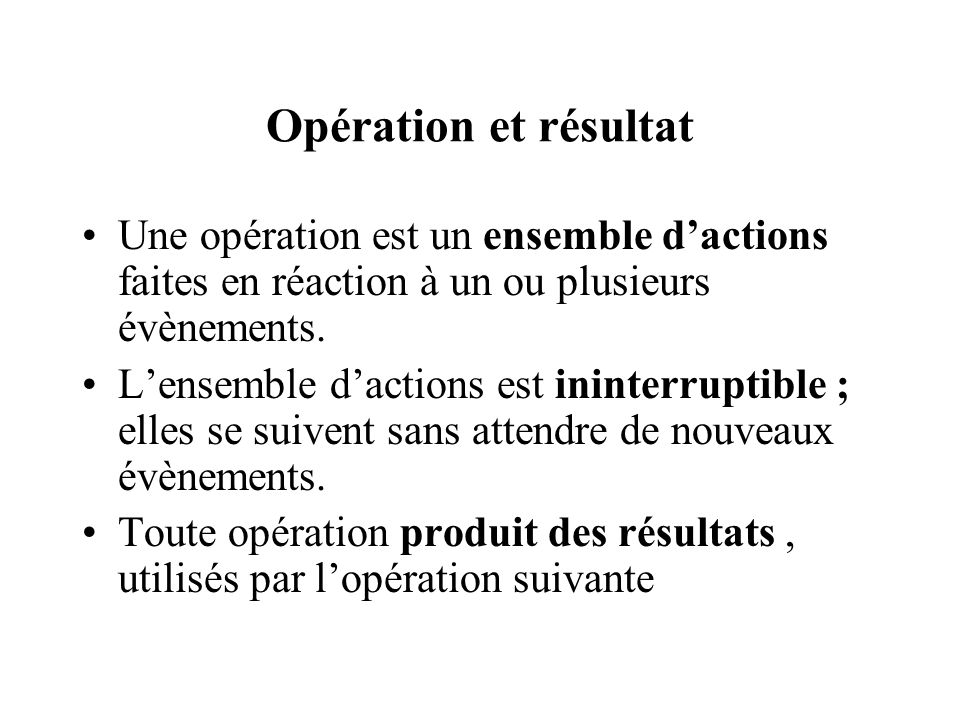 Opération et résultat Une opération est un ensemble d’actions faites en réaction à un ou plusieurs évènements.