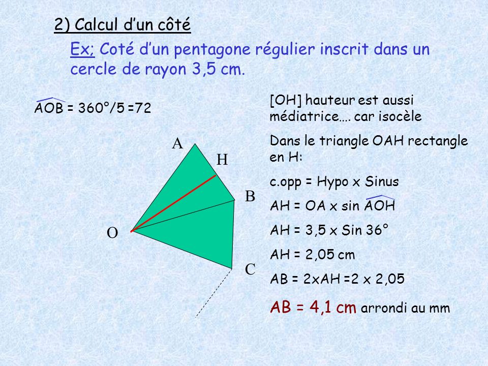 2) Calcul d’un côté Ex; Coté d’un pentagone régulier inscrit dans un cercle de rayon 3,5 cm. [OH] hauteur est aussi médiatrice…. car isocèle.