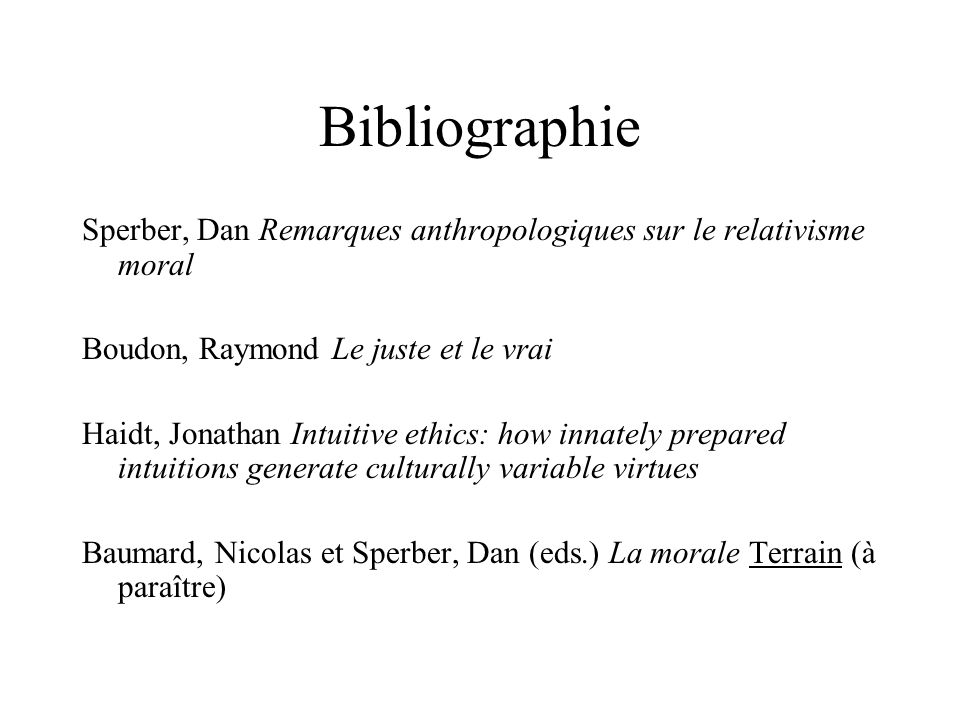 Bibliographie Sperber, Dan Remarques anthropologiques sur le relativisme moral. Boudon, Raymond Le juste et le vrai.