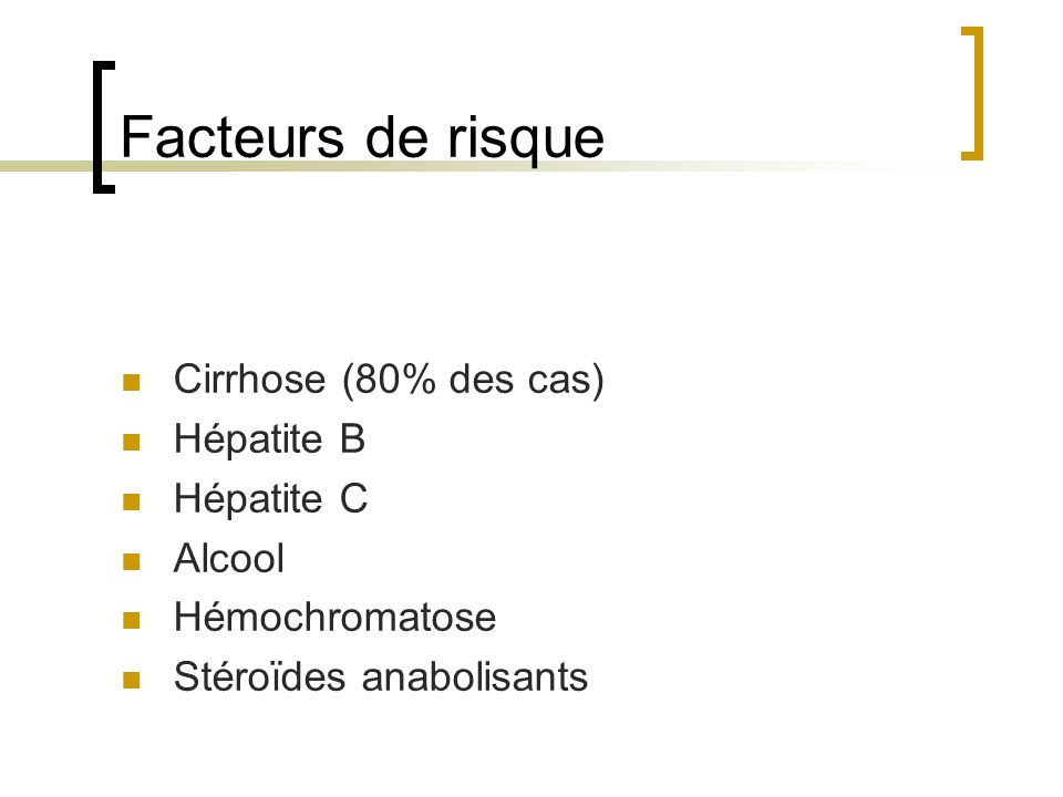 Facteurs de risque Cirrhose (80% des cas) Hépatite B Hépatite C Alcool