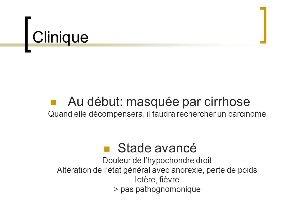 Clinique Au début: masquée par cirrhose Quand elle décompensera, il faudra rechercher un carcinome.