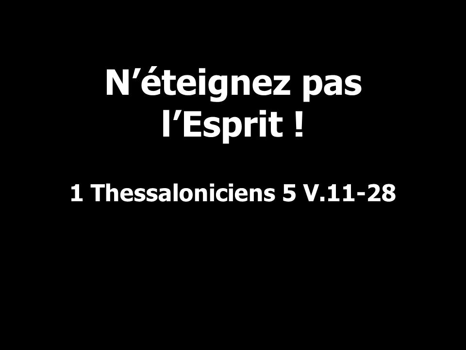 N’éteignez pas l’Esprit ! 1 Thessaloniciens 5 V.11-28