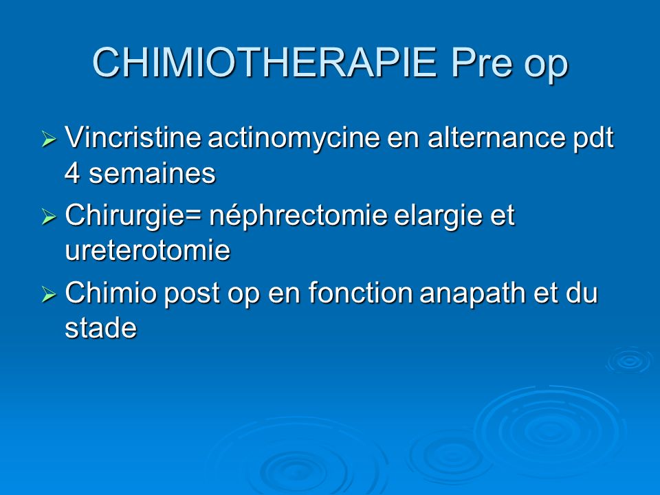 CHIMIOTHERAPIE Pre op Vincristine actinomycine en alternance pdt 4 semaines. Chirurgie= néphrectomie elargie et ureterotomie.