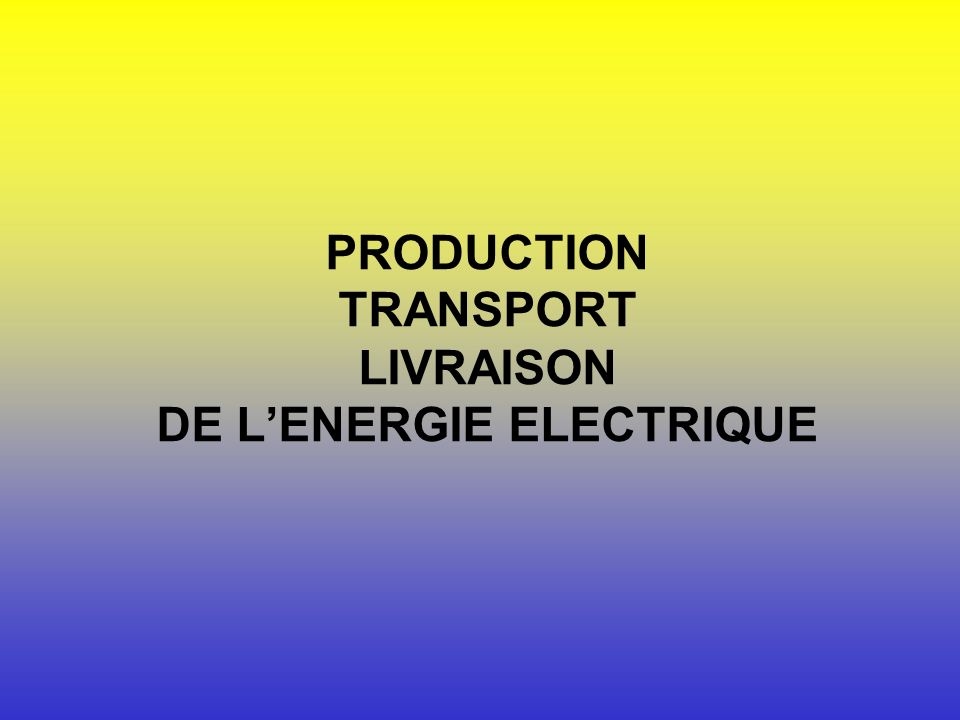 PRODUCTION TRANSPORT LIVRAISON DE L’ENERGIE ELECTRIQUE