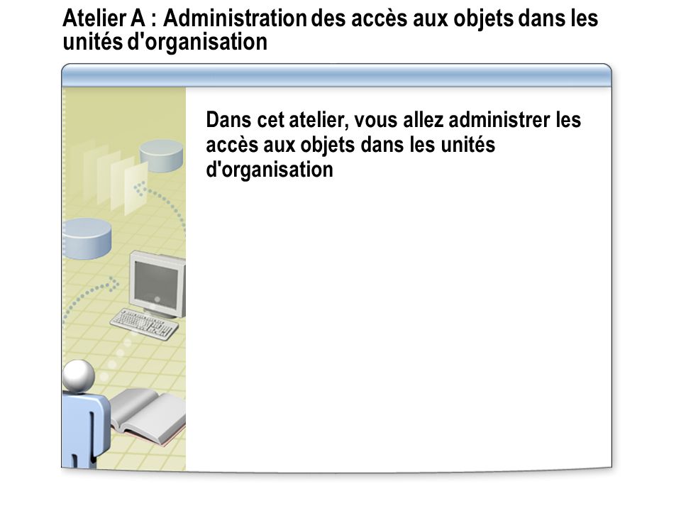 Atelier A : Administration des accès aux objets dans les unités d organisation