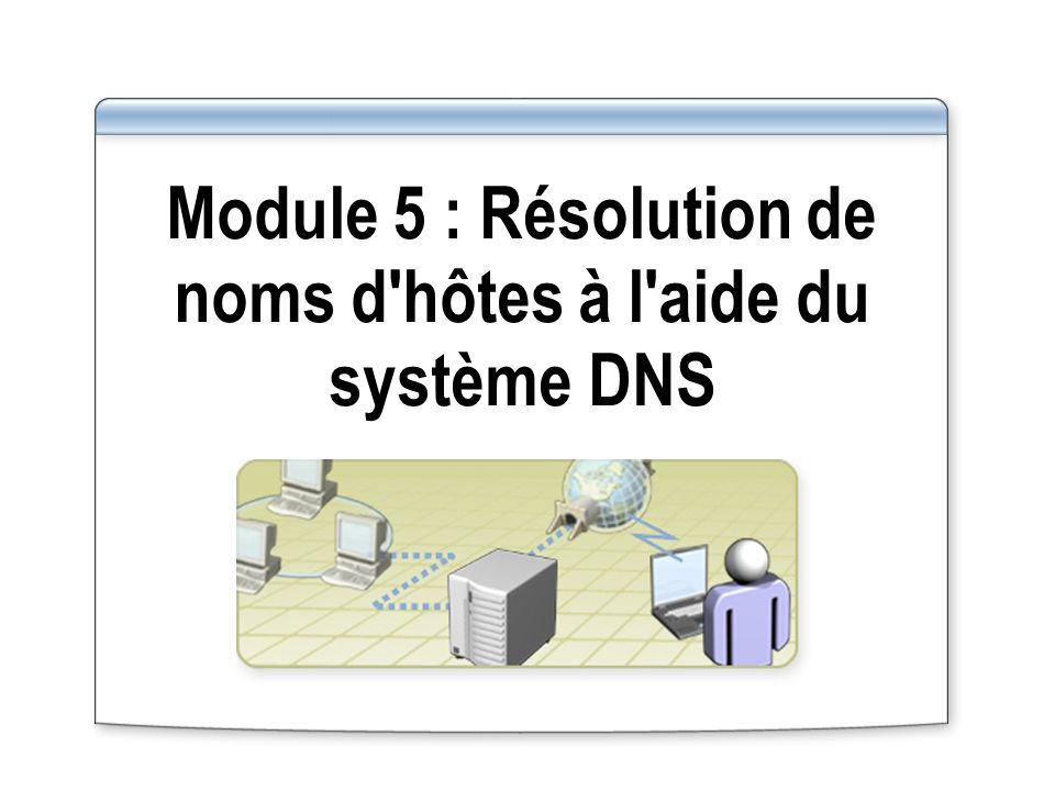 Module 5 : Résolution de noms d hôtes à l aide du système DNS