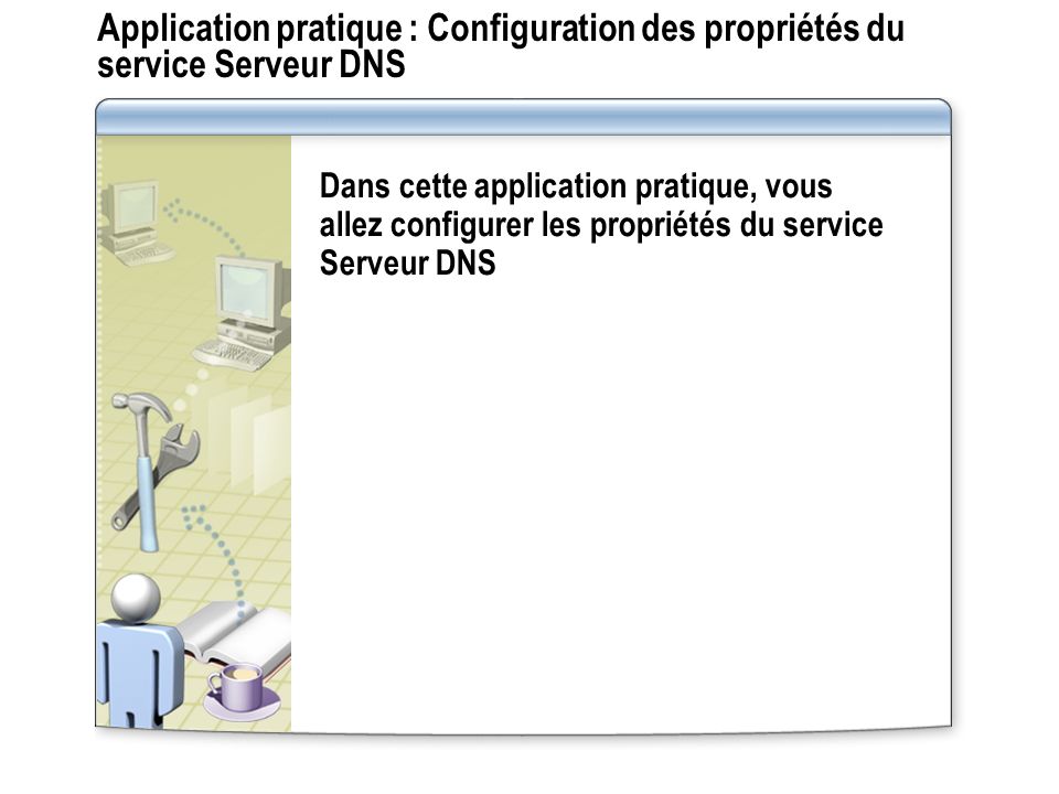 Application pratique : Configuration des propriétés du service Serveur DNS