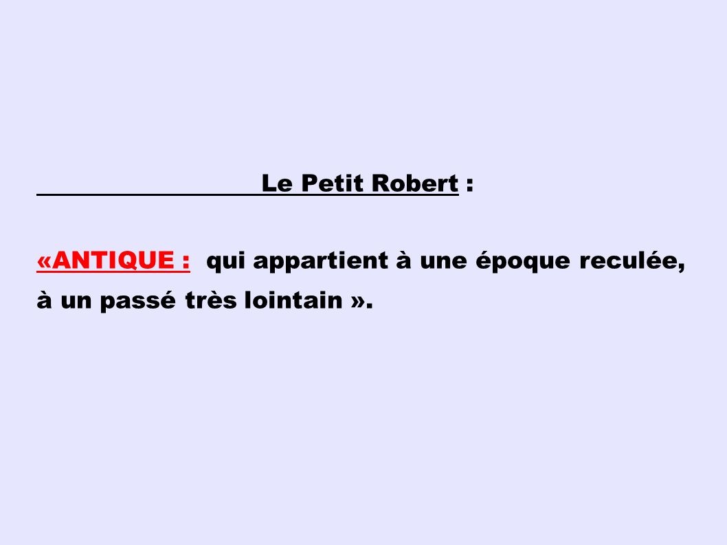 Le Petit Robert : «ANTIQUE : qui appartient à une époque reculée, à un passé très lointain ».