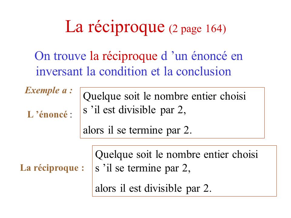 La réciproque (2 page 164) On trouve la réciproque d ’un énoncé en inversant la condition et la conclusion.