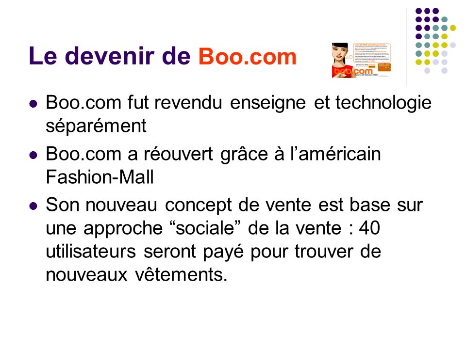 Le devenir de Boo.com Boo.com fut revendu enseigne et technologie séparément. Boo.com a réouvert grâce à l’américain Fashion-Mall.
