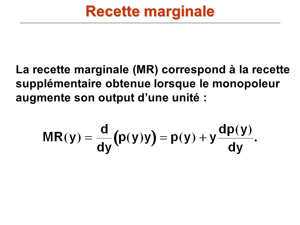 Recette marginale La recette marginale (MR) correspond à la recette supplémentaire obtenue lorsque le monopoleur augmente son output d’une unité :