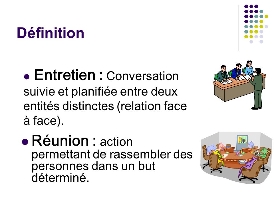 Définition Entretien : Conversation suivie et planifiée entre deux entités distinctes (relation face à face).