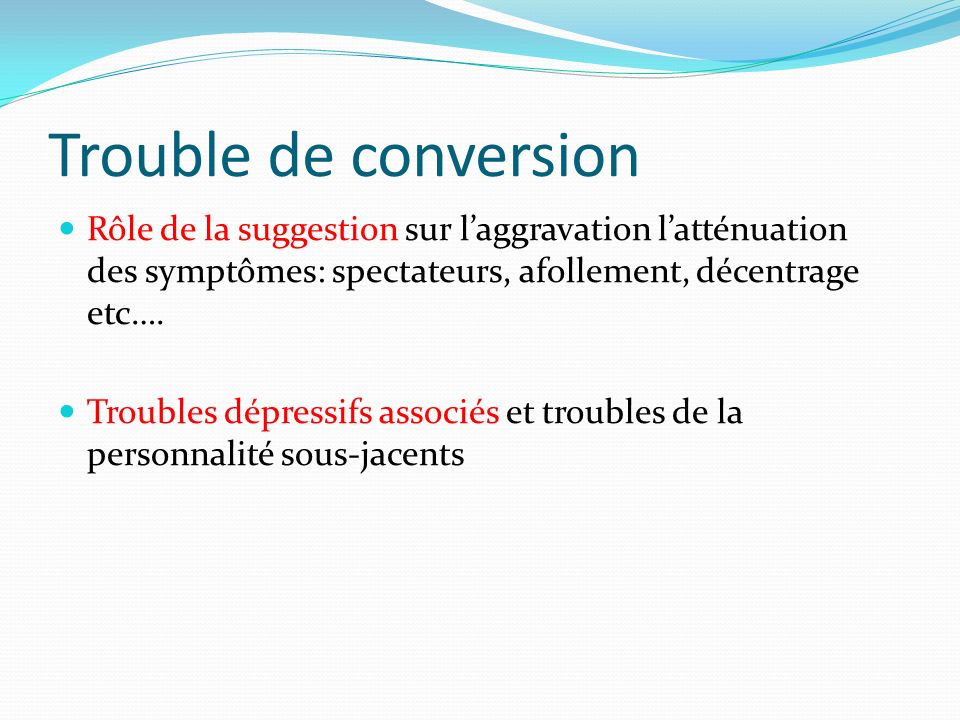 Trouble de conversion Rôle de la suggestion sur l’aggravation l’atténuation des symptômes: spectateurs, afollement, décentrage etc….