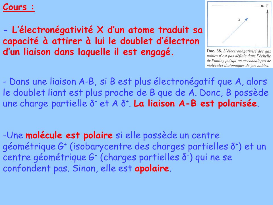 Cours : - L’électronégativité Χ d’un atome traduit sa capacité à attirer à lui le doublet d’électron d’un liaison dans laquelle il est engagé.