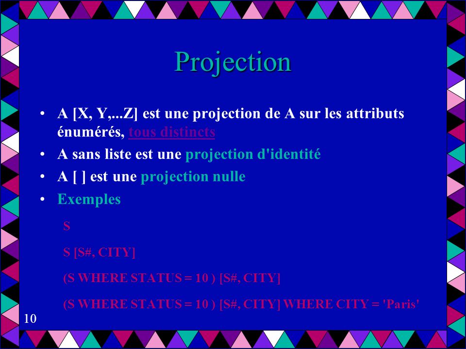 Projection A [X, Y,...Z] est une projection de A sur les attributs énumérés, tous distincts. A sans liste est une projection d identité.