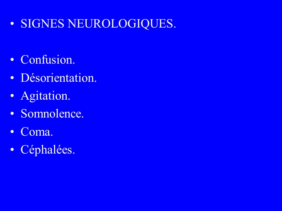 SIGNES NEUROLOGIQUES. Confusion. Désorientation. Agitation. Somnolence. Coma. Céphalées.
