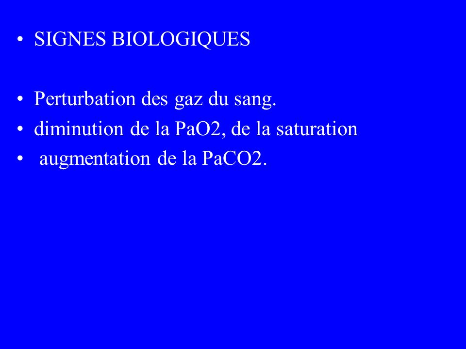 SIGNES BIOLOGIQUES Perturbation des gaz du sang. diminution de la PaO2, de la saturation.