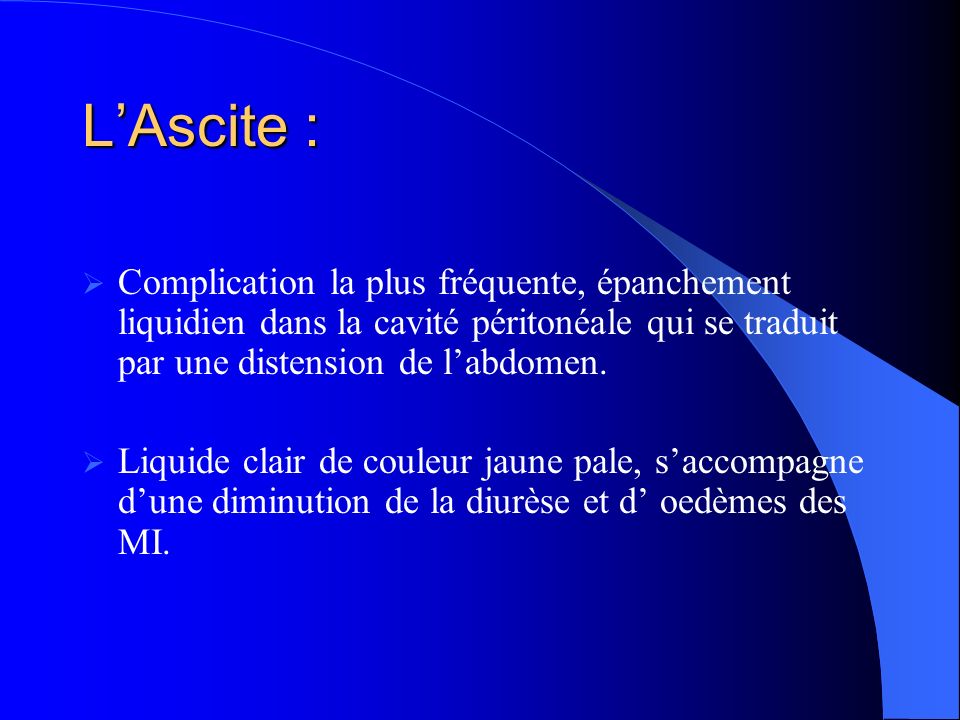 L’Ascite : Complication la plus fréquente, épanchement liquidien dans la cavité péritonéale qui se traduit par une distension de l’abdomen.