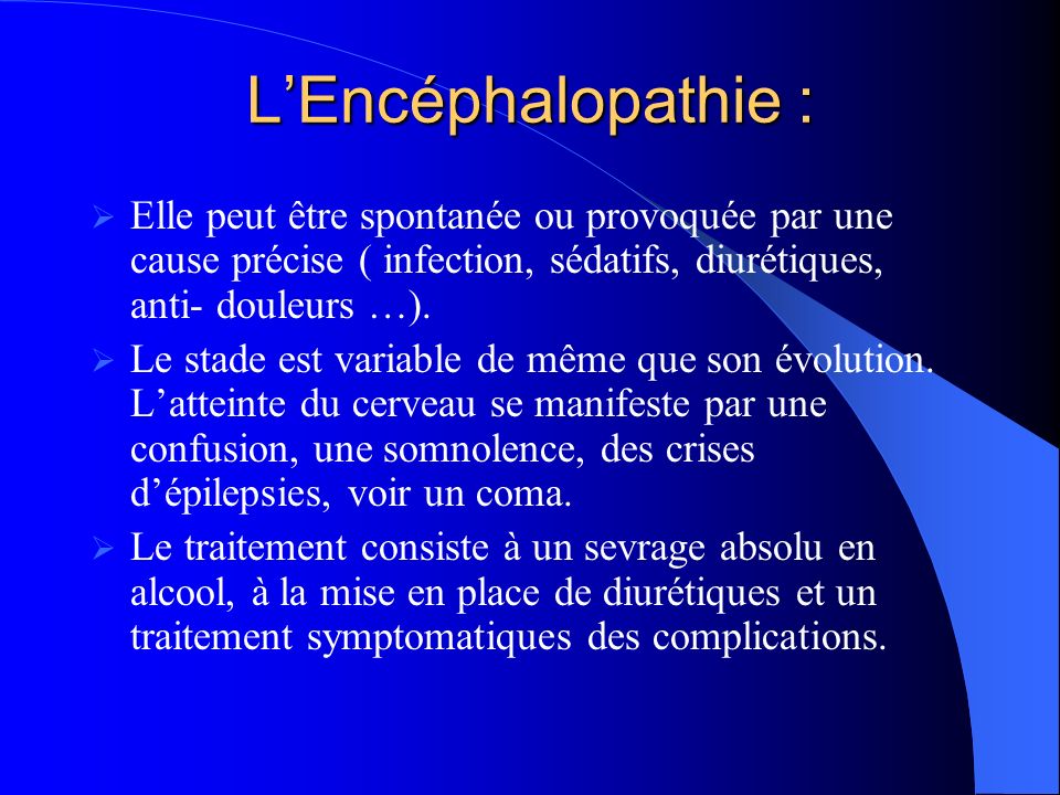 L’Encéphalopathie : Elle peut être spontanée ou provoquée par une cause précise ( infection, sédatifs, diurétiques, anti- douleurs …).
