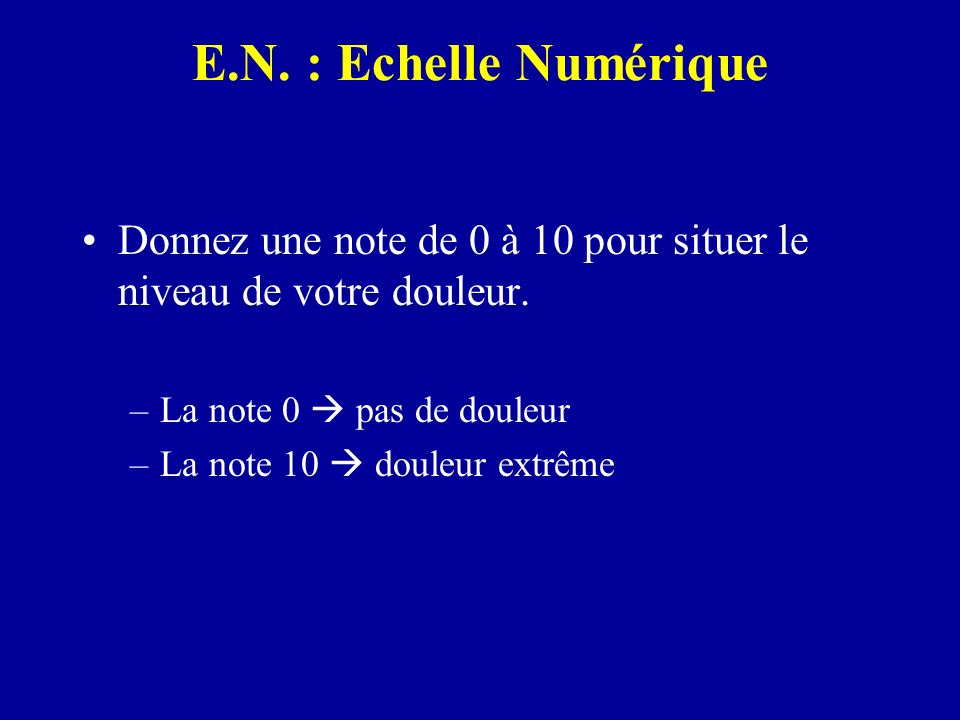 E.N. : Echelle Numérique Donnez une note de 0 à 10 pour situer le niveau de votre douleur. La note 0  pas de douleur.