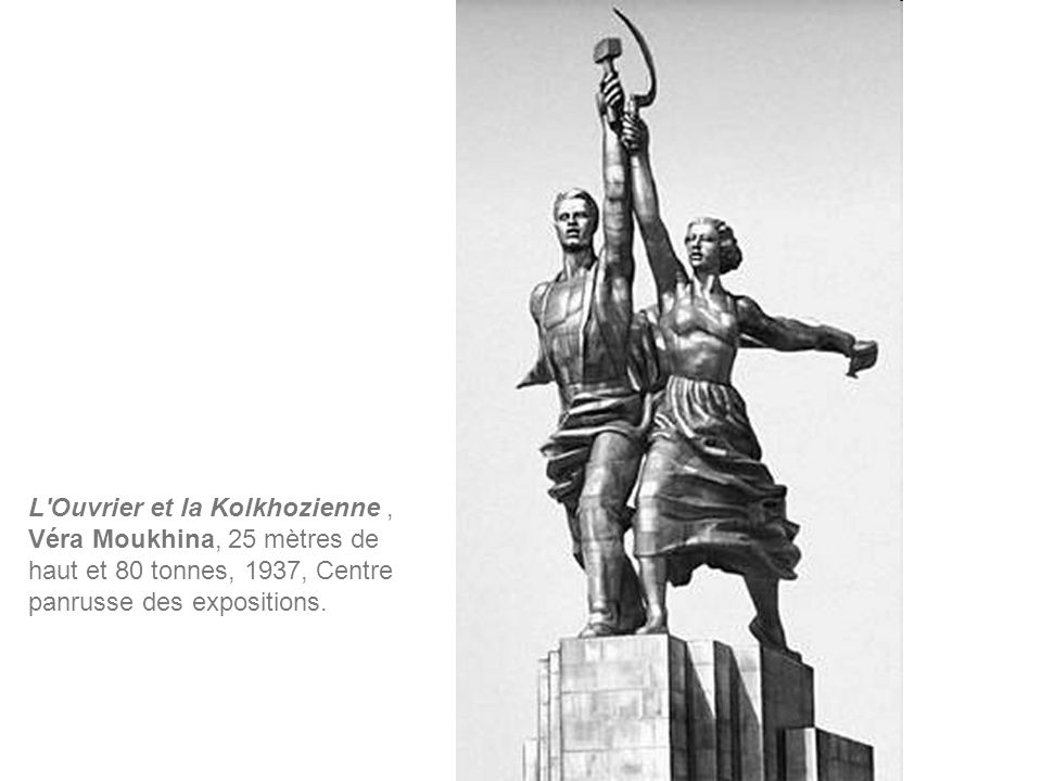 L Ouvrier et la Kolkhozienne , Véra Moukhina, 25 mètres de haut et 80 tonnes, 1937, Centre panrusse des expositions.