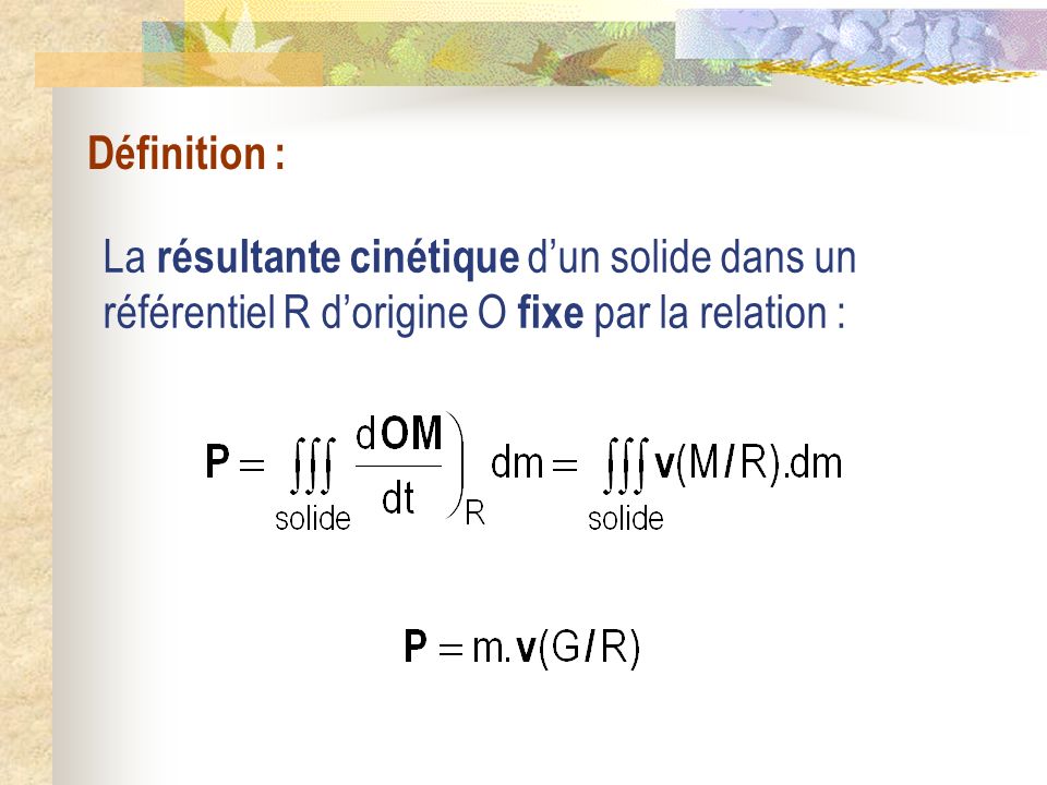 Définition : La résultante cinétique d’un solide dans un référentiel R d’origine O fixe par la relation :