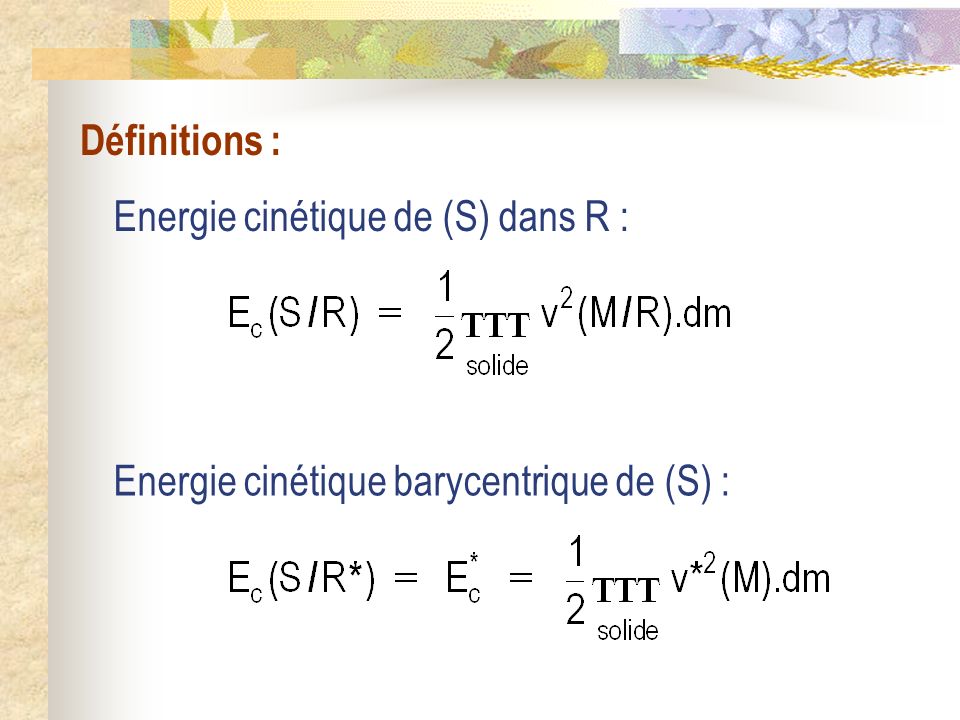 Définitions : Energie cinétique de (S) dans R : Energie cinétique barycentrique de (S) :