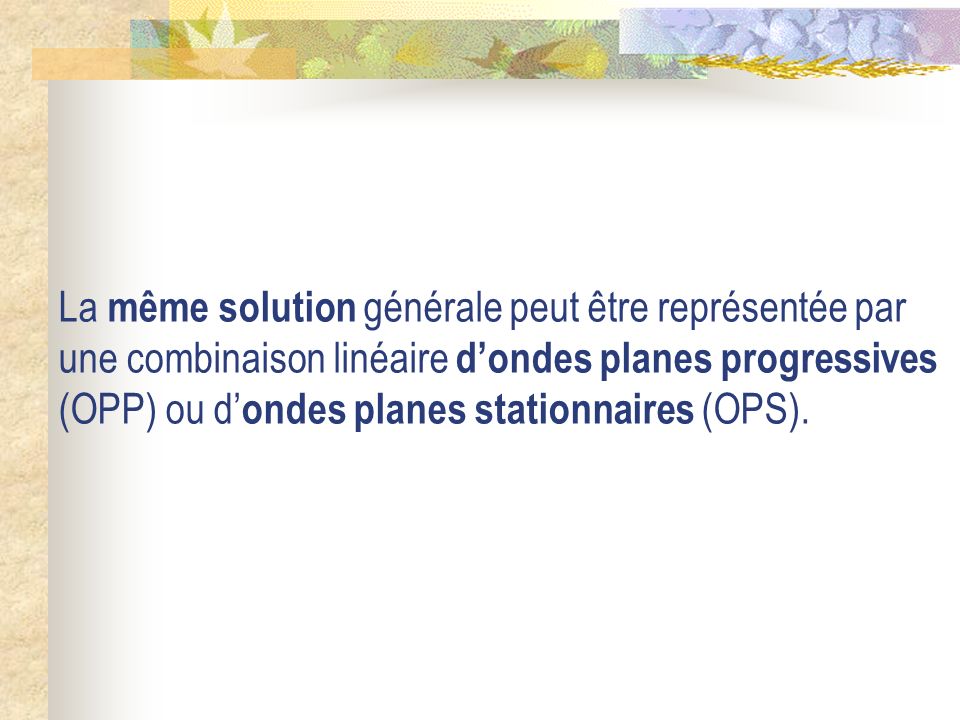 La même solution générale peut être représentée par une combinaison linéaire d’ondes planes progressives (OPP) ou d’ondes planes stationnaires (OPS).