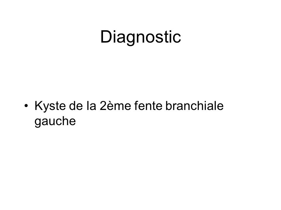 Diagnostic Kyste de la 2ème fente branchiale gauche