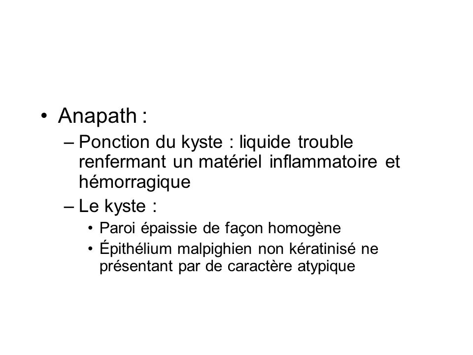 Anapath : Ponction du kyste : liquide trouble renfermant un matériel inflammatoire et hémorragique.