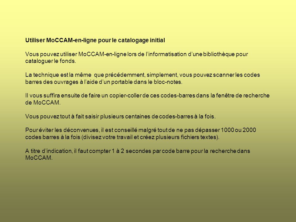 Utiliser MoCCAM-en-ligne pour le catalogage initial Vous pouvez utiliser MoCCAM-en-ligne lors de l’informatisation d’une bibliothèque pour cataloguer le fonds.