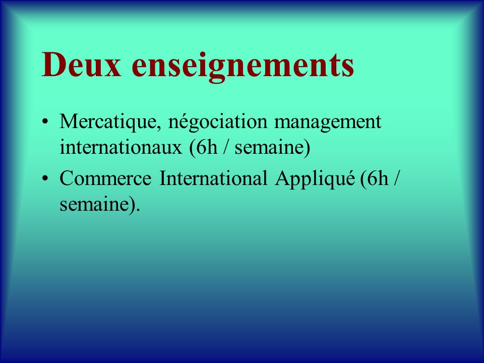 Deux enseignements Mercatique, négociation management internationaux (6h / semaine) Commerce International Appliqué (6h / semaine).