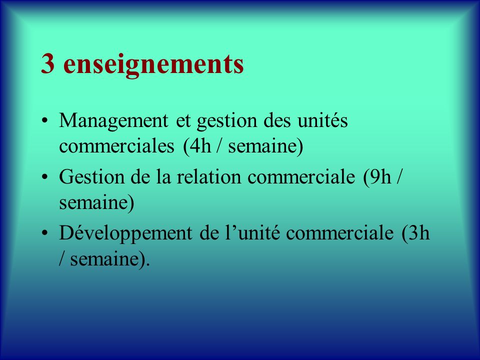 3 enseignements Management et gestion des unités commerciales (4h / semaine) Gestion de la relation commerciale (9h / semaine)