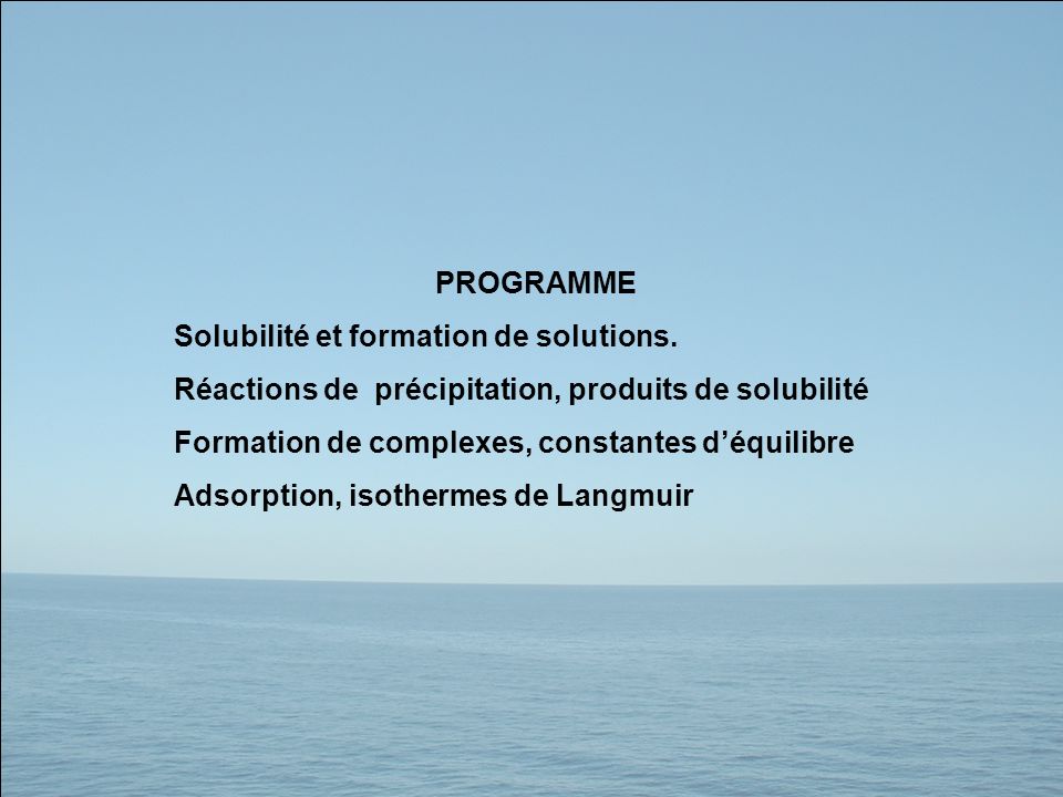PROGRAMME Solubilité et formation de solutions. Réactions de précipitation, produits de solubilité.