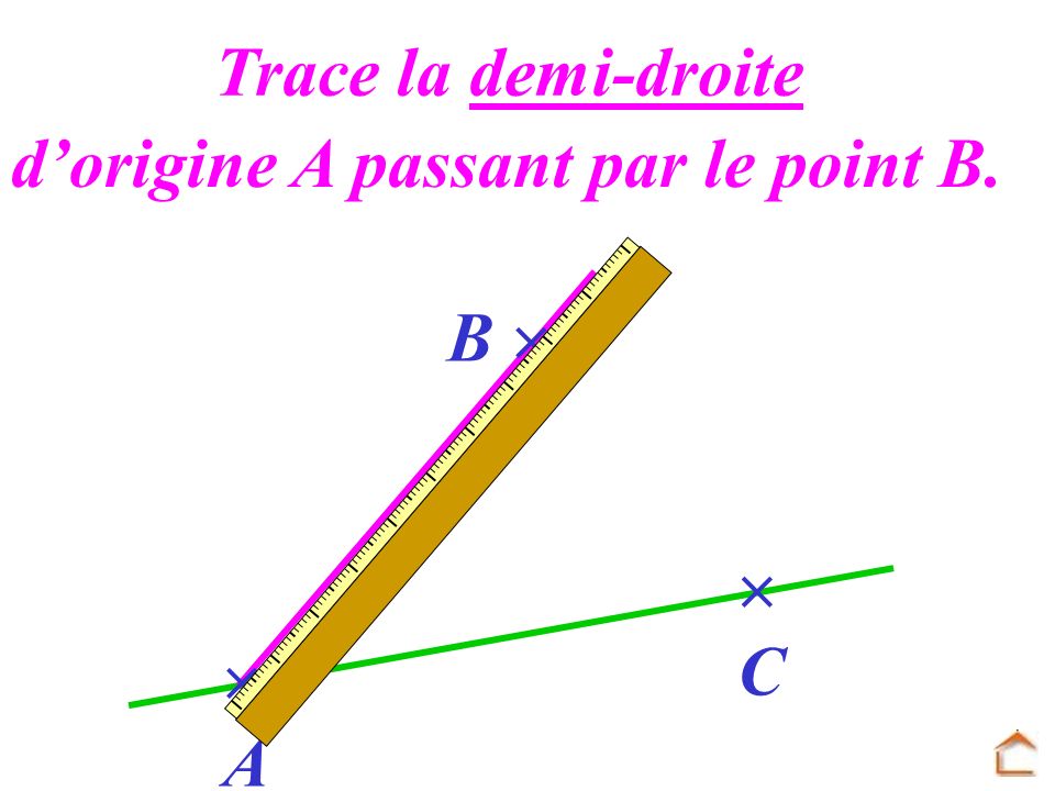 Trace la demi-droite d’origine A passant par le point B. B   C  A