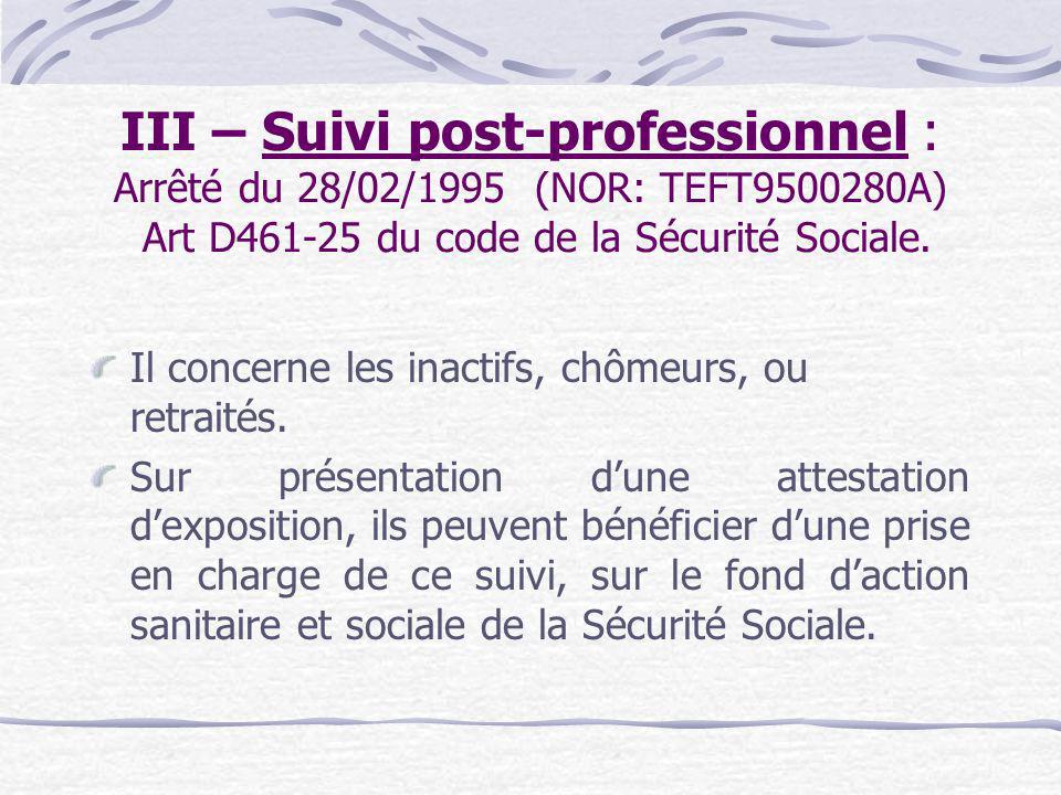 III – Suivi post-professionnel : Arrêté du 28/02/1995 (NOR: TEFT A) Art D du code de la Sécurité Sociale.