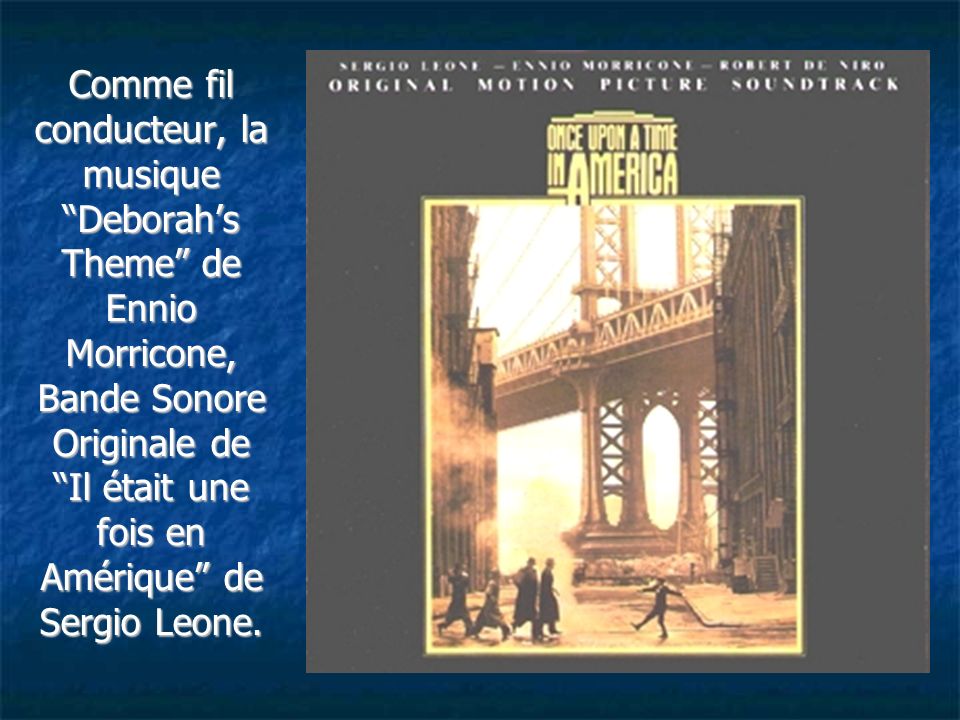 Comme fil conducteur, la musique Deborah’s Theme de Ennio Morricone, Bande Sonore Originale de Il était une fois en Amérique de Sergio Leone.