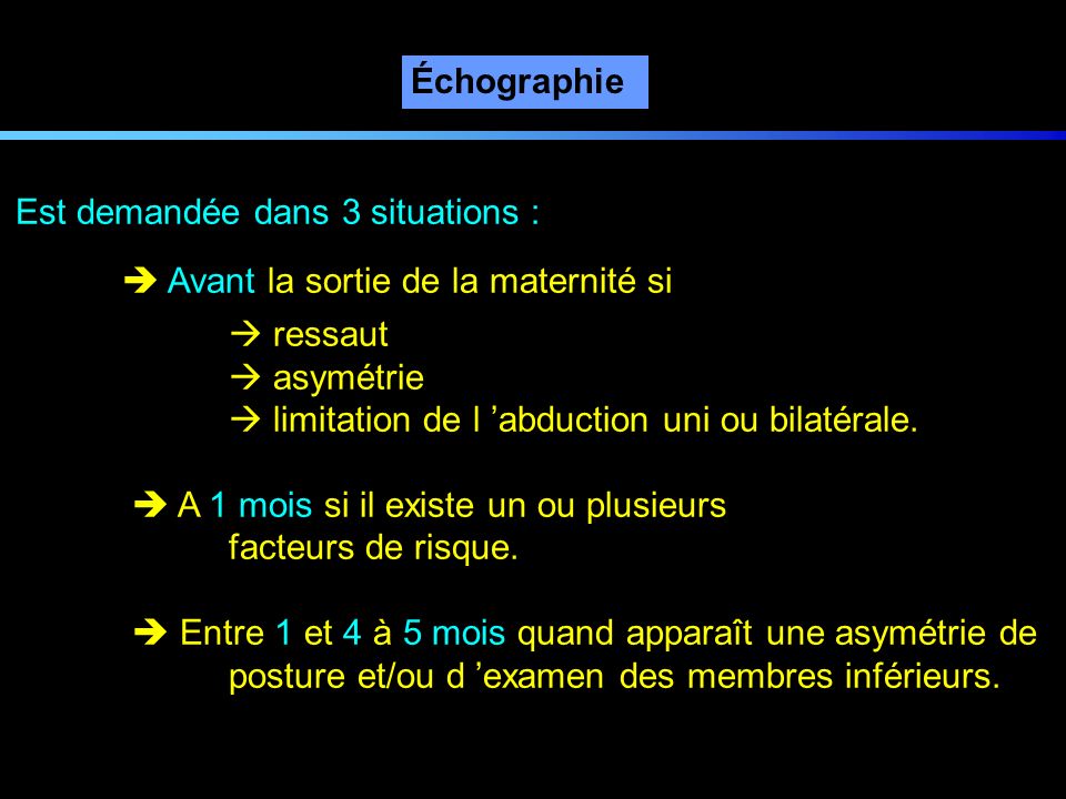 Échographie Est demandée dans 3 situations :  Avant la sortie de la maternité si.  ressaut.  asymétrie.