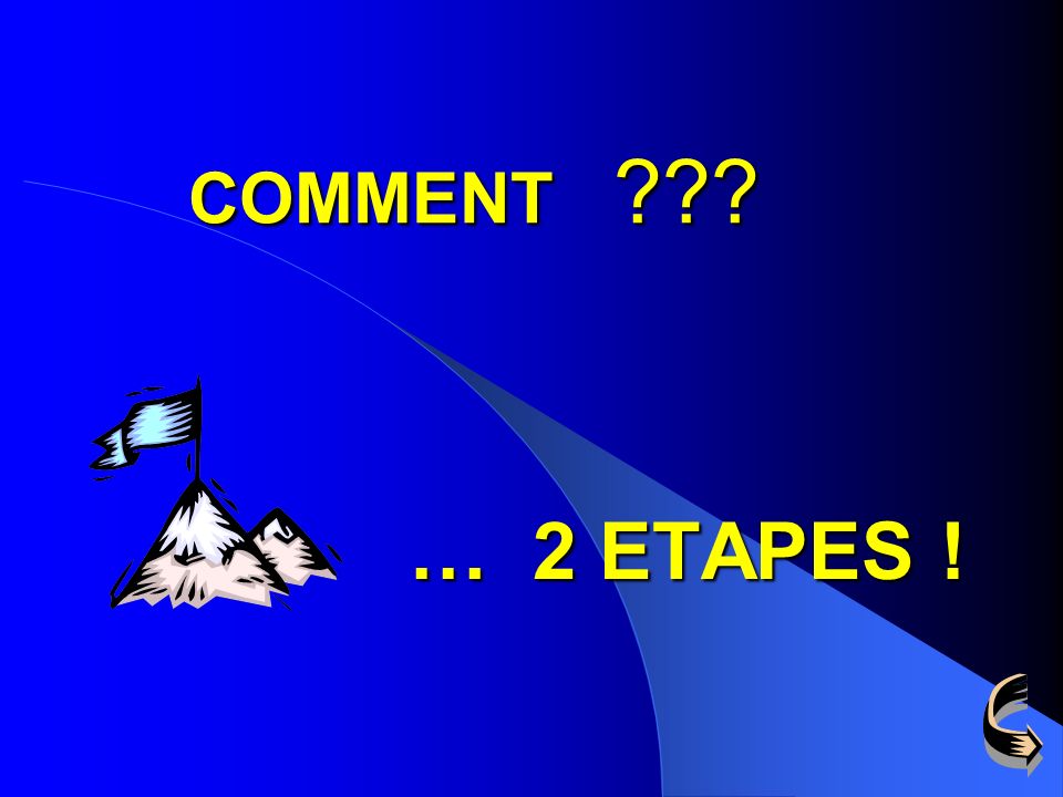 COMMENT … 2 ETAPES !