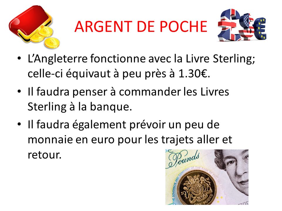 ARGENT DE POCHE L’Angleterre fonctionne avec la Livre Sterling; celle-ci équivaut à peu près à 1.30€.