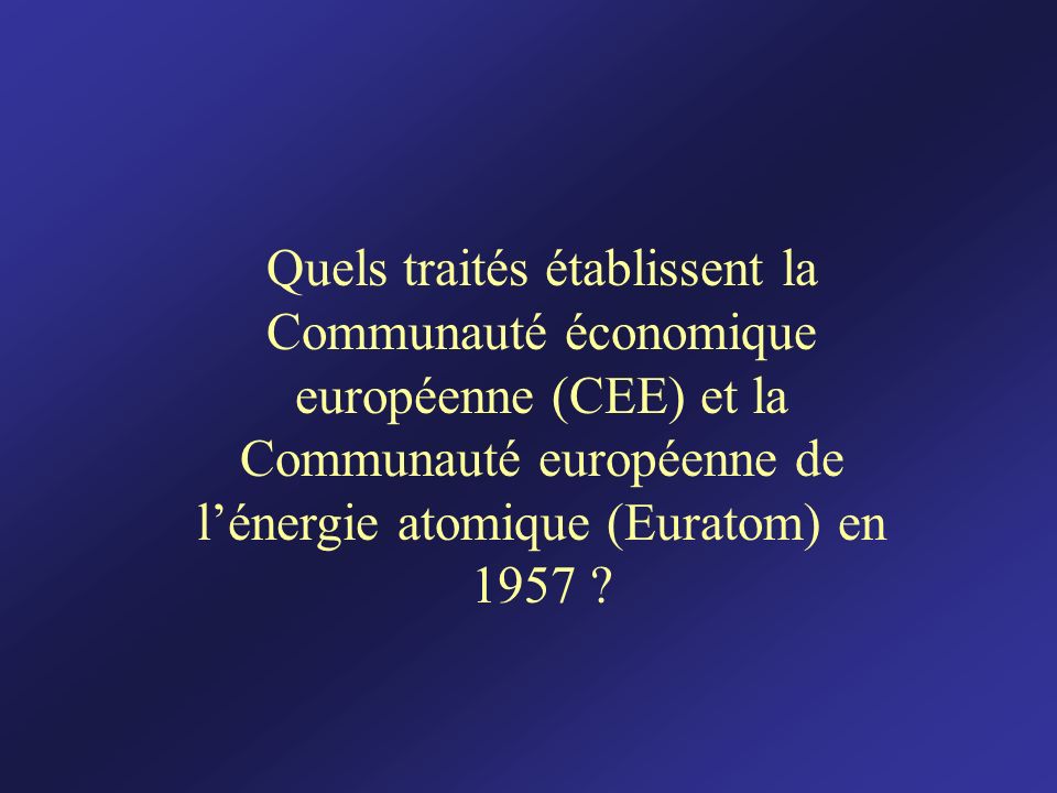 Quels traités établissent la Communauté économique européenne (CEE) et la Communauté européenne de l’énergie atomique (Euratom) en 1957